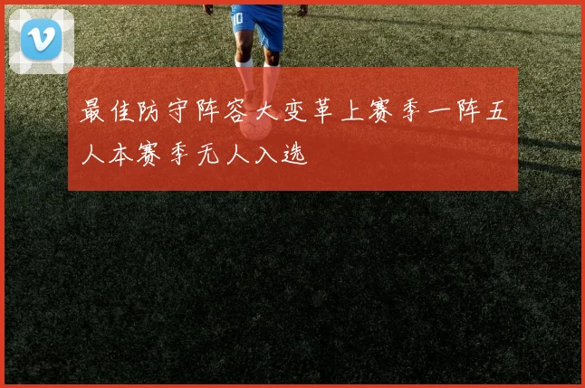 最佳防守阵容大变革上赛季一阵五人本赛季无人入选