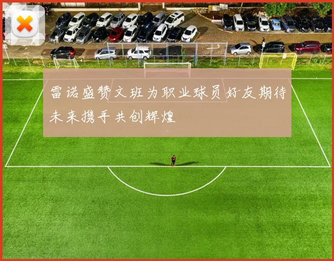 雷诺盛赞文班为职业球员好友期待未来携手共创辉煌