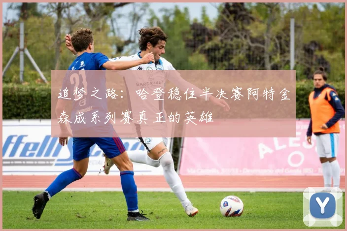 追梦之路：哈登稳住半决赛阿特金森成系列赛真正的英雄