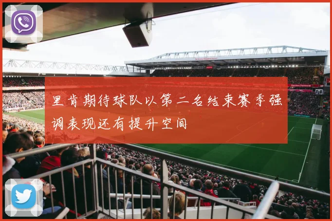 里肯期待球队以第二名结束赛季强调表现还有提升空间