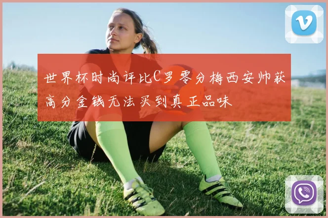 世界杯时尚评比C罗零分梅西安帅获高分金钱无法买到真正品味